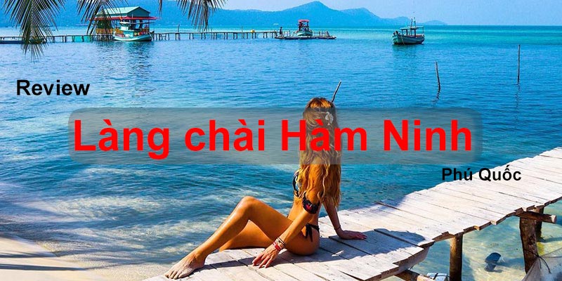 Review làng chài Hàm Ninh Phú Quốc toàn tập